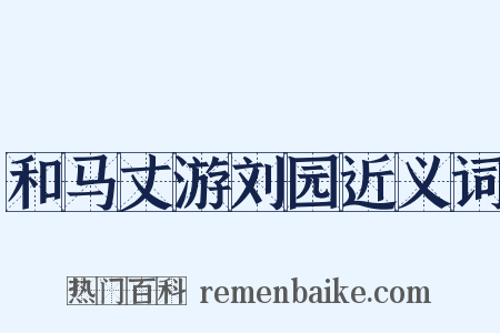 和马丈游刘园近义词是什么意思的图片